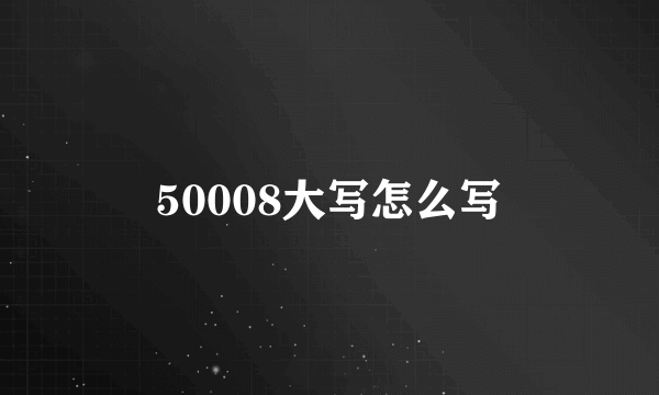 50008大写怎么写