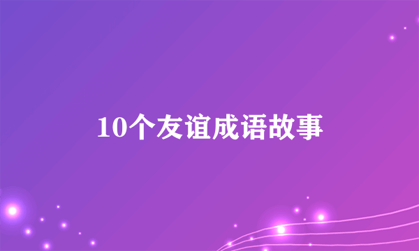 10个友谊成语故事