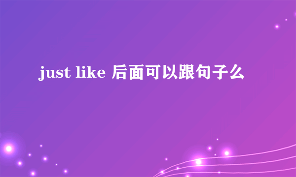 just like 后面可以跟句子么