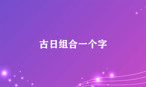 古日组合一个字