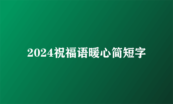 2024祝福语暖心简短字