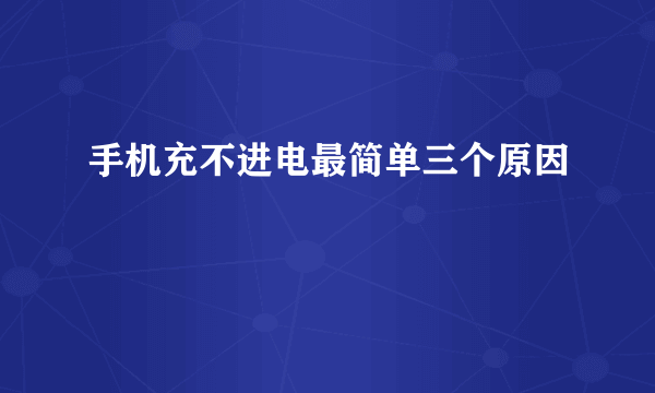手机充不进电最简单三个原因