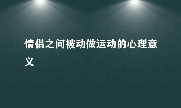 情侣之间被动做运动的心理意义