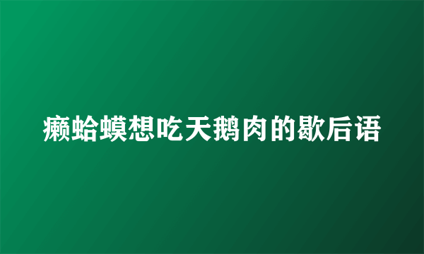 癞蛤蟆想吃天鹅肉的歇后语