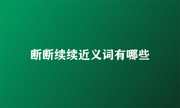 断断续续近义词有哪些