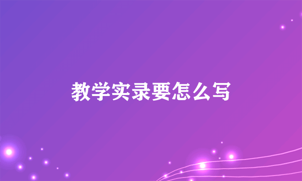 教学实录要怎么写
