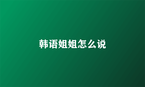 韩语姐姐怎么说