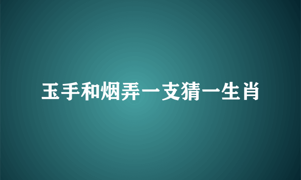 玉手和烟弄一支猜一生肖