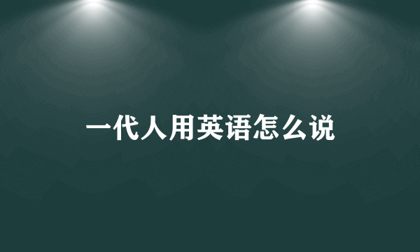 一代人用英语怎么说