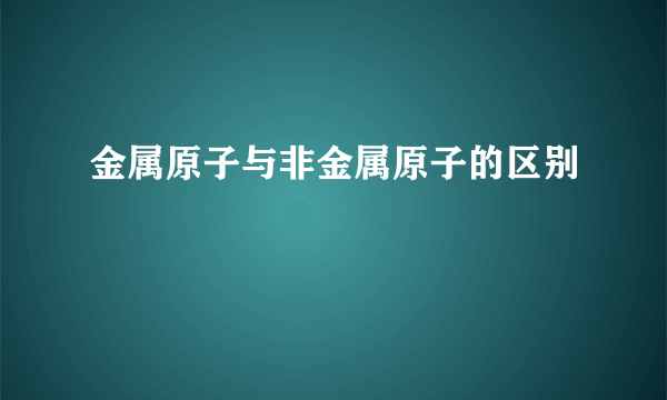 金属原子与非金属原子的区别