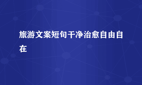 旅游文案短句干净治愈自由自在