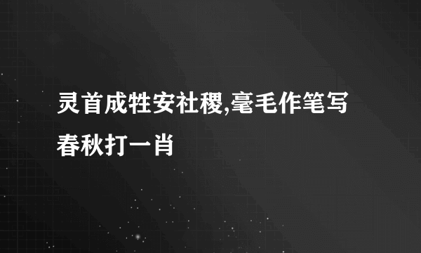 灵首成牲安社稷,毫毛作笔写春秋打一肖