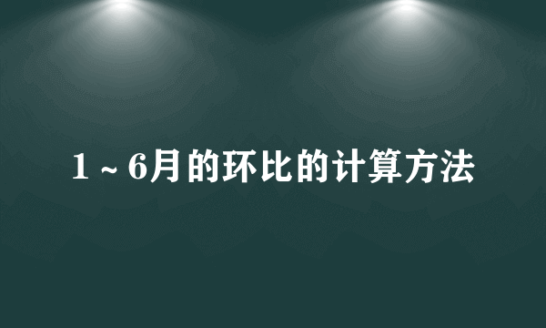1～6月的环比的计算方法