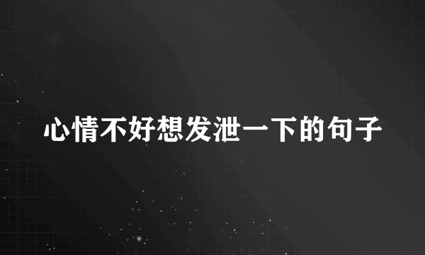 心情不好想发泄一下的句子