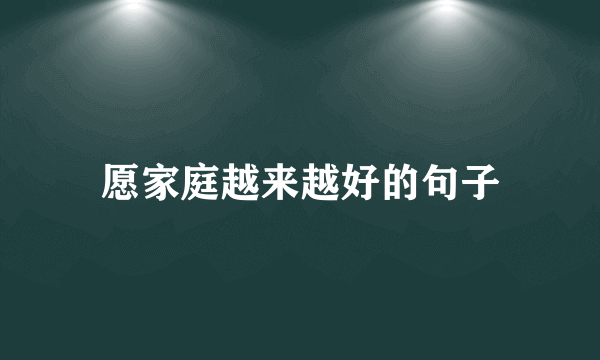 愿家庭越来越好的句子