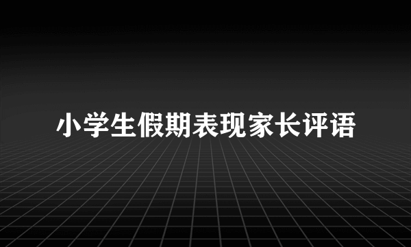 小学生假期表现家长评语