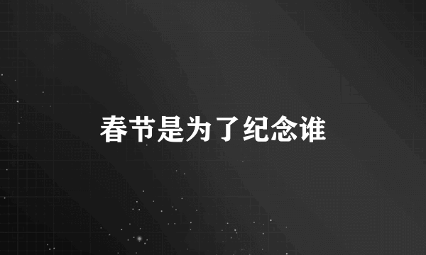 春节是为了纪念谁