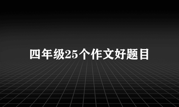 四年级25个作文好题目