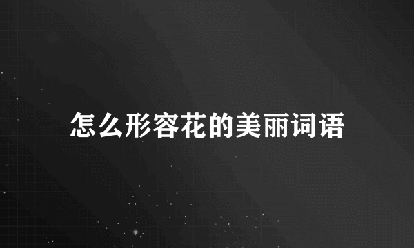 怎么形容花的美丽词语