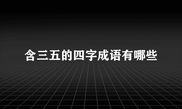 含三五的四字成语有哪些