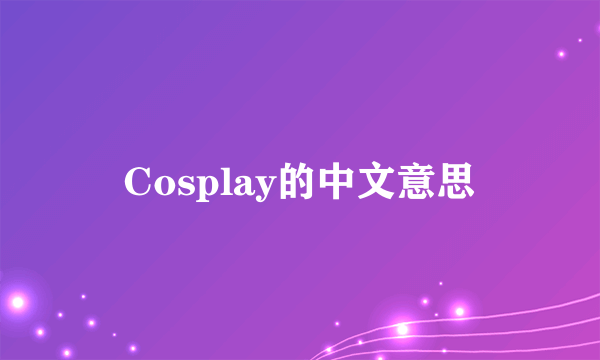 Cosplay的中文意思