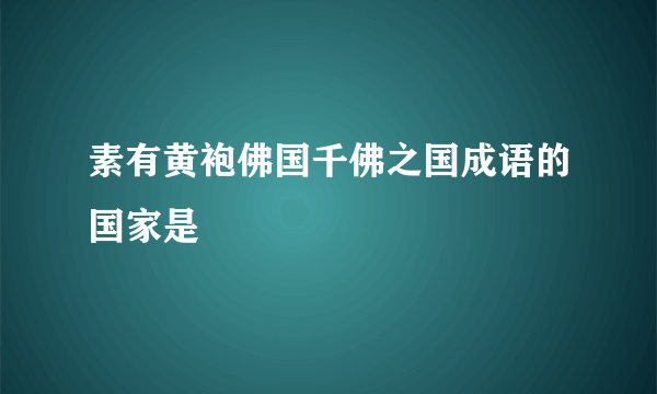 素有黄袍佛国千佛之国成语的国家是