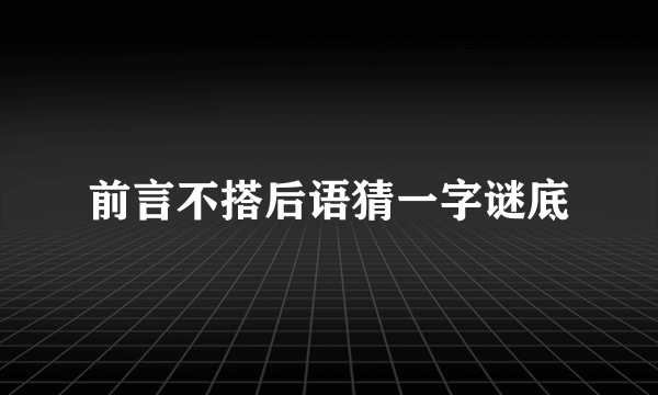前言不搭后语猜一字谜底