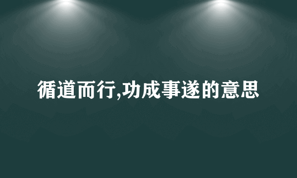 循道而行,功成事遂的意思
