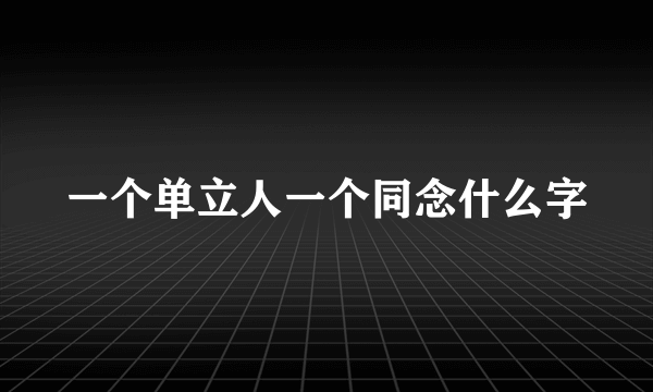 一个单立人一个同念什么字