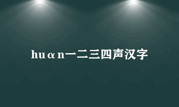 huαn一二三四声汉字