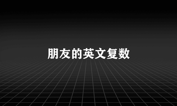 朋友的英文复数