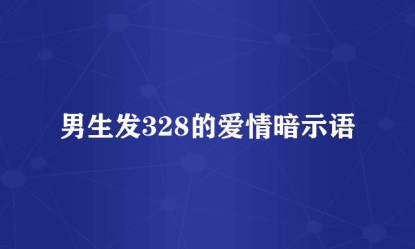 男生发328的爱情暗示语
