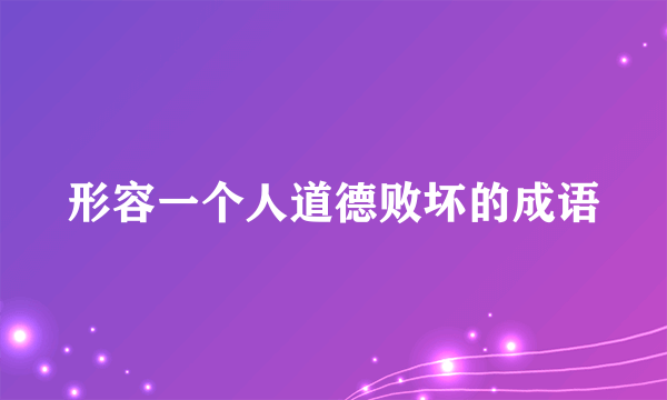 形容一个人道德败坏的成语