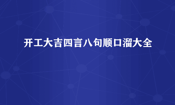 开工大吉四言八句顺口溜大全