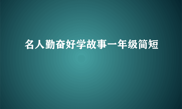 名人勤奋好学故事一年级简短