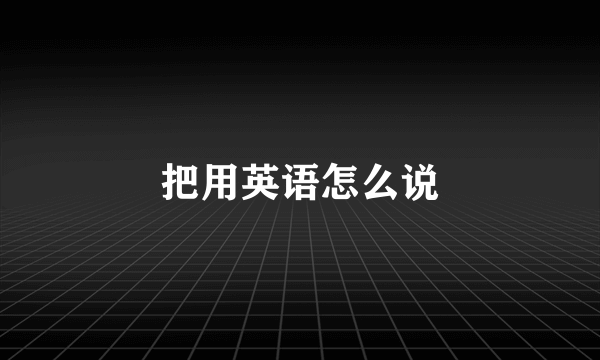 把用英语怎么说