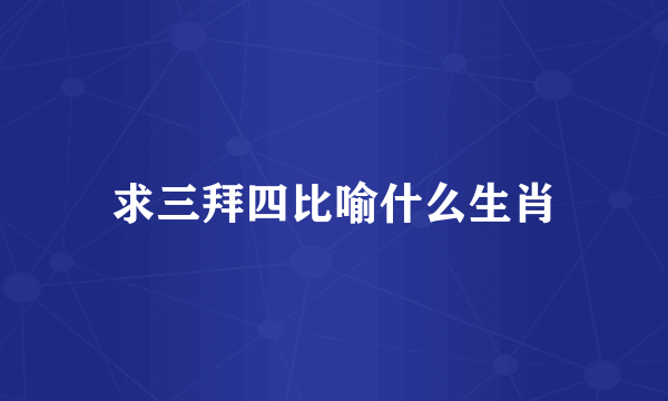 求三拜四比喻什么生肖