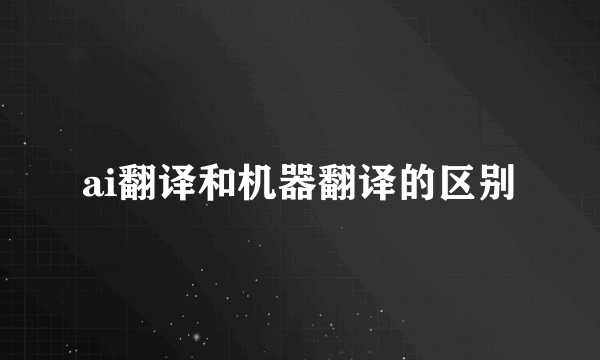 ai翻译和机器翻译的区别
