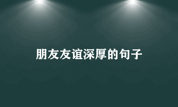 朋友友谊深厚的句子