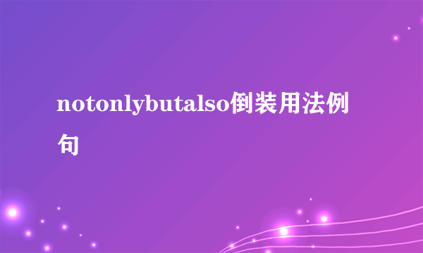 notonlybutalso倒装用法例句