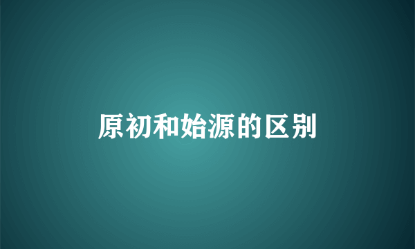 原初和始源的区别
