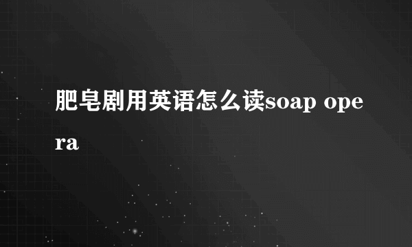 肥皂剧用英语怎么读soap opera