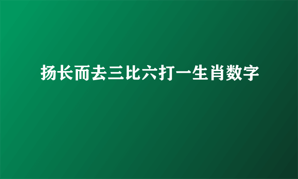 扬长而去三比六打一生肖数字