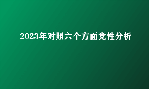2023年对照六个方面党性分析