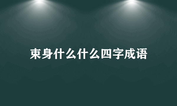 束身什么什么四字成语
