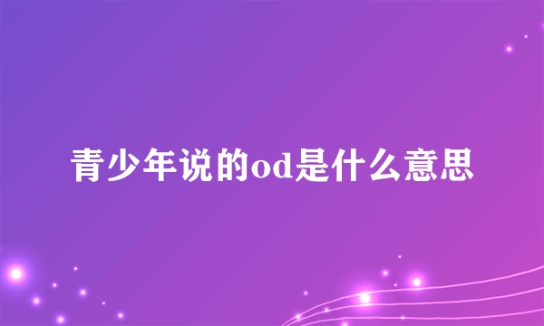青少年说的od是什么意思