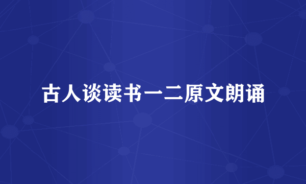 古人谈读书一二原文朗诵