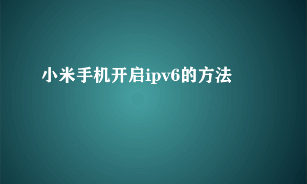小米手机开启ipv6的方法