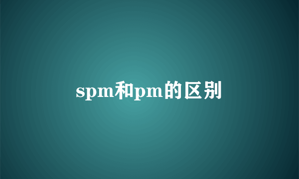 spm和pm的区别