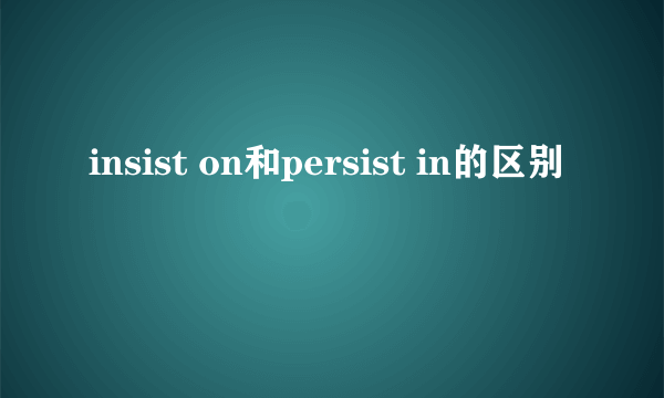 insist on和persist in的区别